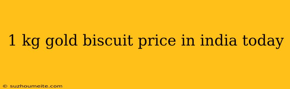 1 Kg Gold Biscuit Price In India Today