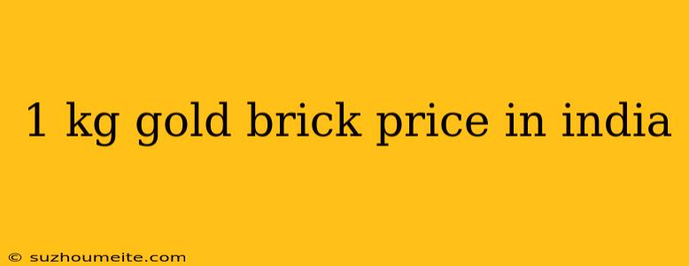 1 Kg Gold Brick Price In India