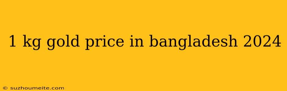 1 Kg Gold Price In Bangladesh 2024