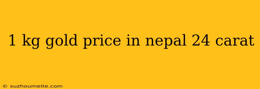 1 Kg Gold Price In Nepal 24 Carat