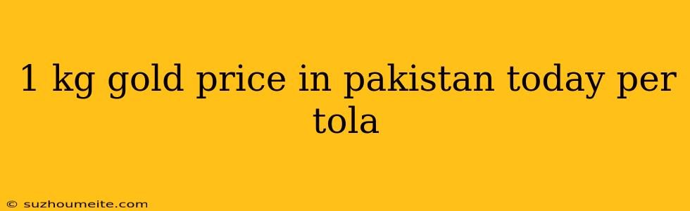 1 Kg Gold Price In Pakistan Today Per Tola