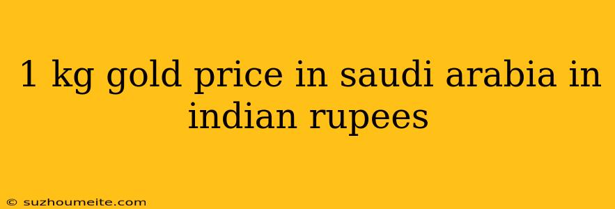 1 Kg Gold Price In Saudi Arabia In Indian Rupees