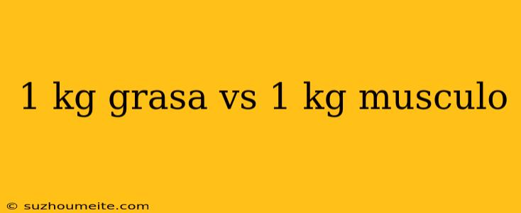 1 Kg Grasa Vs 1 Kg Musculo