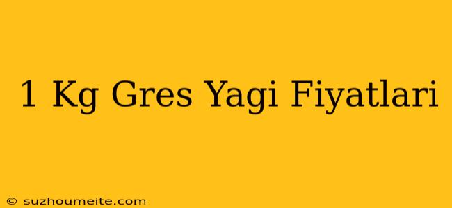 1 Kg Gres Yağı Fiyatları