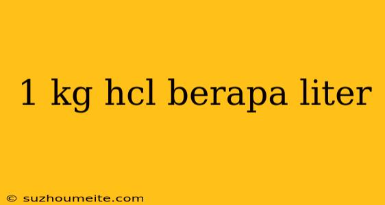 1 Kg Hcl Berapa Liter