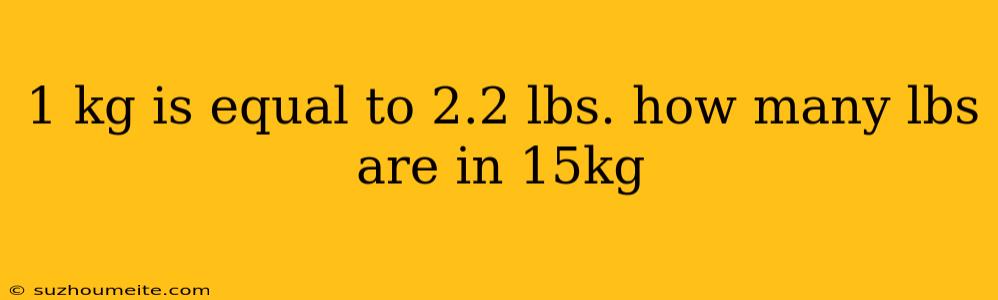 1 Kg Is Equal To 2.2 Lbs. How Many Lbs Are In 15kg