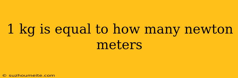 1 Kg Is Equal To How Many Newton Meters