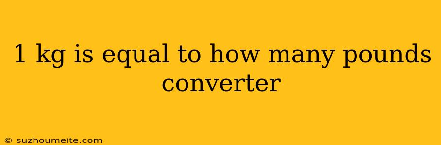 1 Kg Is Equal To How Many Pounds Converter