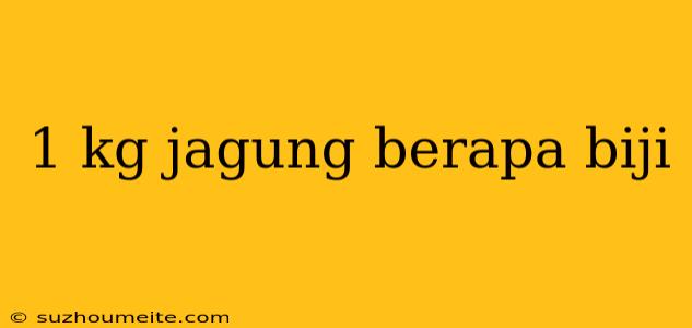 1 Kg Jagung Berapa Biji