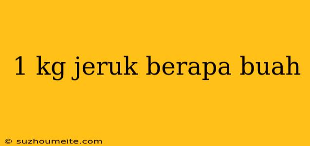 1 Kg Jeruk Berapa Buah