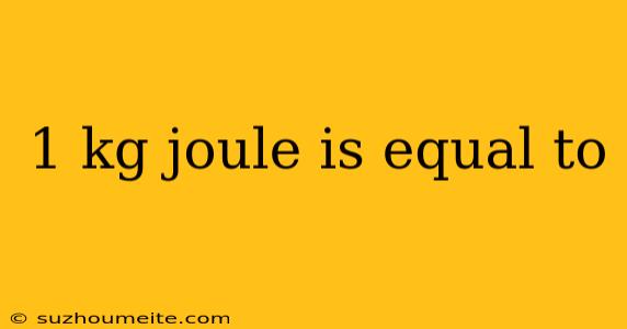 1 Kg Joule Is Equal To