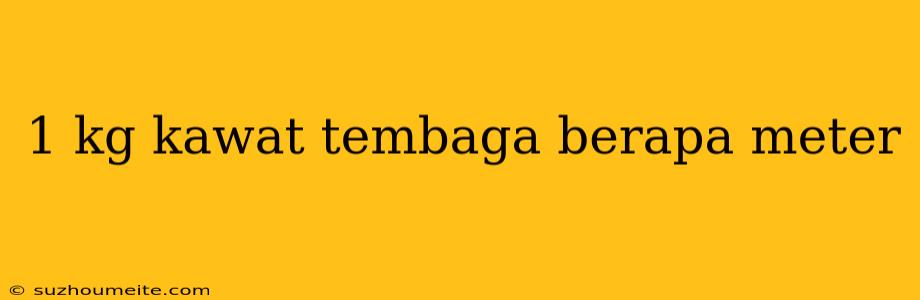 1 Kg Kawat Tembaga Berapa Meter