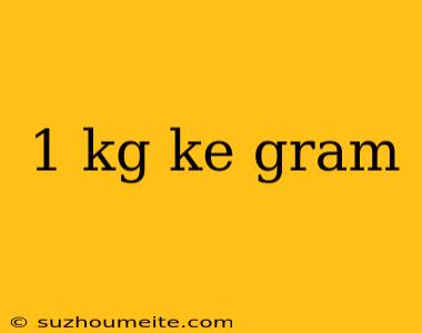 1 Kg Ke Gram