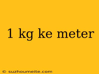 1 Kg Ke Meter