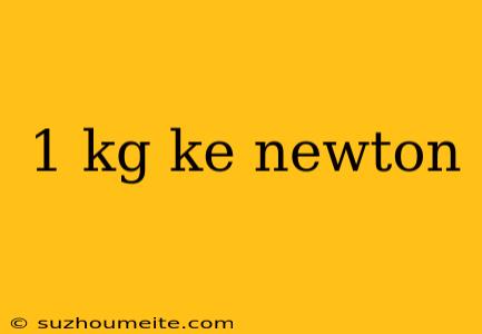 1 Kg Ke Newton