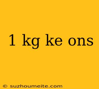 1 Kg Ke Ons