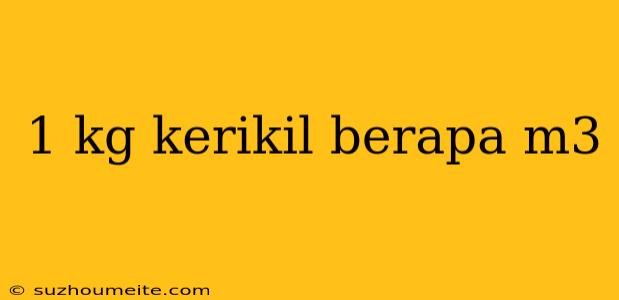 1 Kg Kerikil Berapa M3