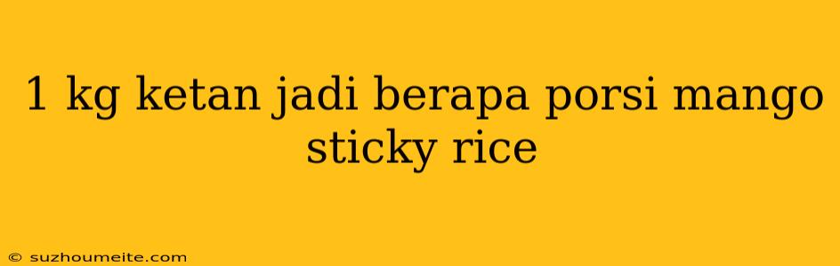 1 Kg Ketan Jadi Berapa Porsi Mango Sticky Rice