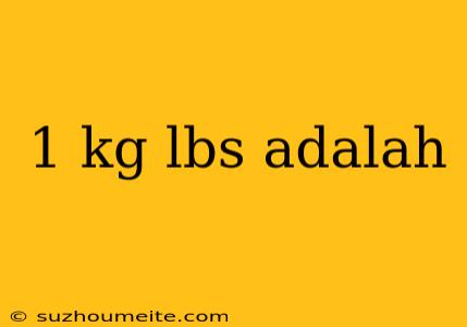 1 Kg Lbs Adalah