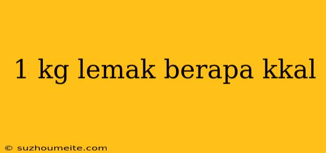 1 Kg Lemak Berapa Kkal