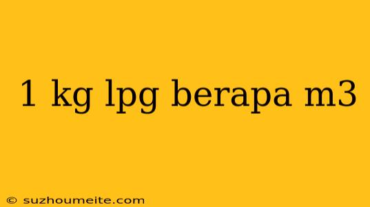 1 Kg Lpg Berapa M3