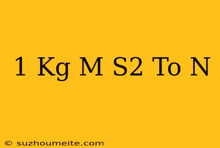 1 Kg M/s2 To N