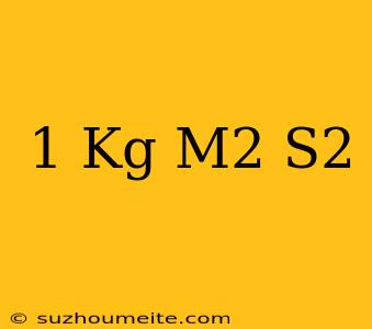 1 Kg M2/s2