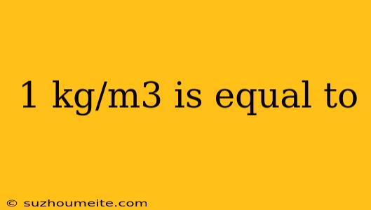 1 Kg/m3 Is Equal To