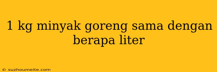 1 Kg Minyak Goreng Sama Dengan Berapa Liter