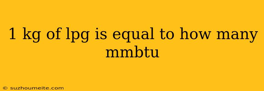 1 Kg Of Lpg Is Equal To How Many Mmbtu