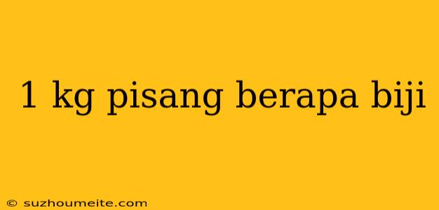 1 Kg Pisang Berapa Biji