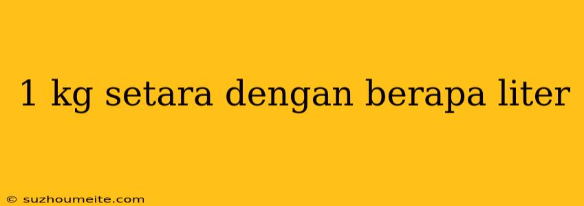 1 Kg Setara Dengan Berapa Liter