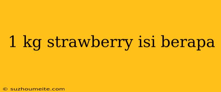 1 Kg Strawberry Isi Berapa