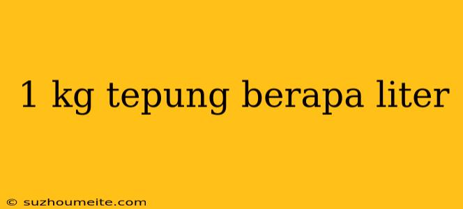 1 Kg Tepung Berapa Liter