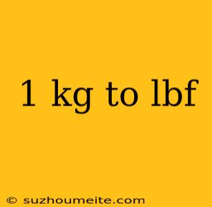 1 Kg To Lbf