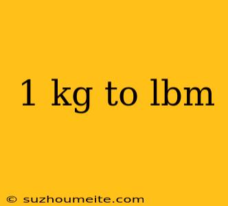 1 Kg To Lbm