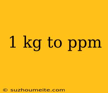 1 Kg To Ppm