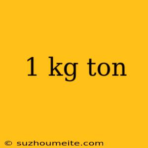 1 Kg Ton