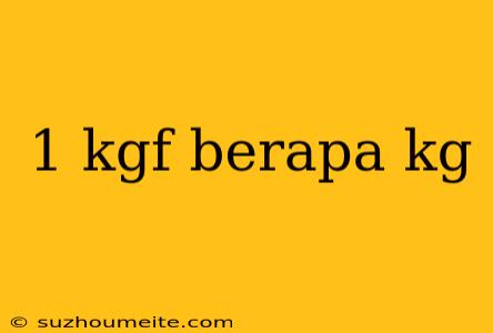 1 Kgf Berapa Kg