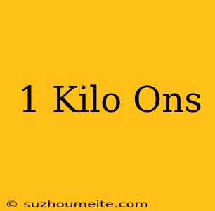 1 Kilo = Ons