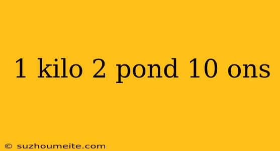 1 Kilo 2 Pond 10 Ons