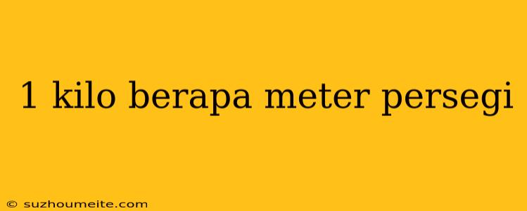 1 Kilo Berapa Meter Persegi