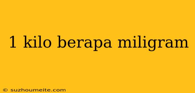 1 Kilo Berapa Miligram