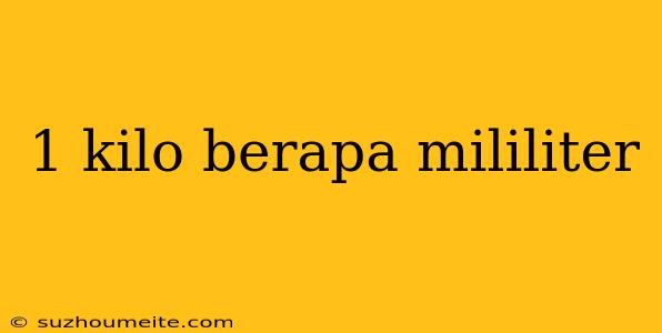 1 Kilo Berapa Mililiter