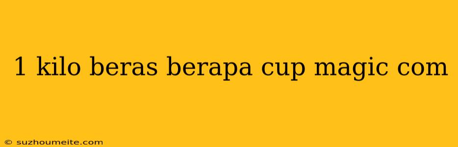 1 Kilo Beras Berapa Cup Magic Com