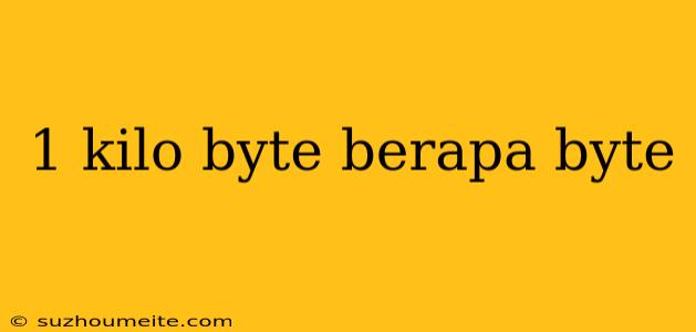 1 Kilo Byte Berapa Byte