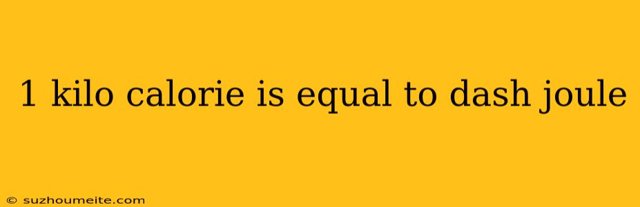 1 Kilo Calorie Is Equal To Dash Joule