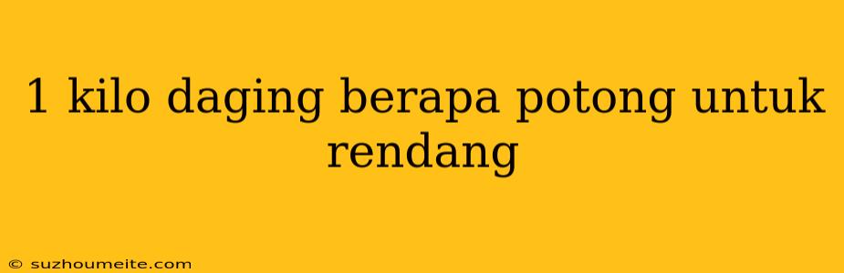 1 Kilo Daging Berapa Potong Untuk Rendang