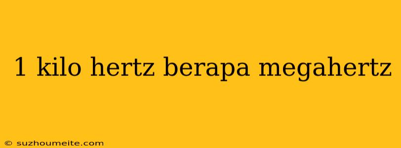 1 Kilo Hertz Berapa Megahertz