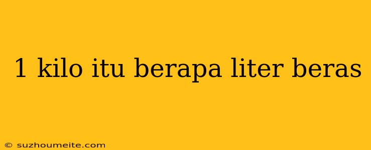 1 Kilo Itu Berapa Liter Beras